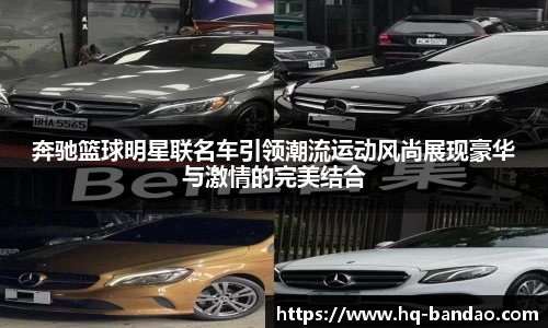 奔驰篮球明星联名车引领潮流运动风尚展现豪华与激情的完美结合